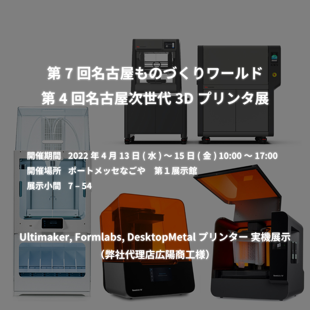 UltiMaker, Formlabs, DesktopMetal プリンター 実機展示 名古屋ものづくりワールド 展示会 (弊社代理店広陽商工様）